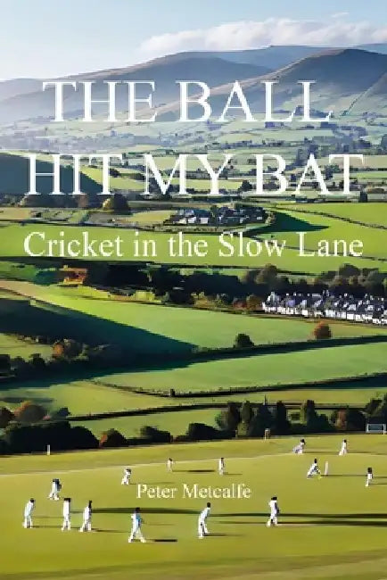 The Ball Hit My Bat: Cricket in the Slow Lane by Peter Metcalfe
