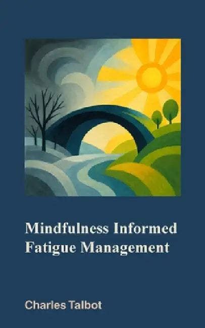 Mindfulness Informed Fatigue Management by Charles Talbot