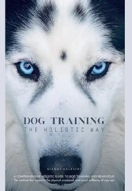 Dog Training the Holistic Way: A Comprehensive Holistic Guide to Dog Training and Behaviour by Valesini, Gianni