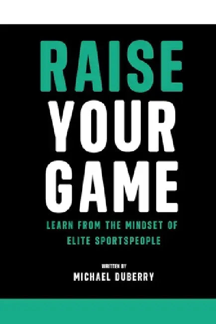 Raise Your Game: Learn From the Mindset of Elite Sportspeople by Michael Duberry