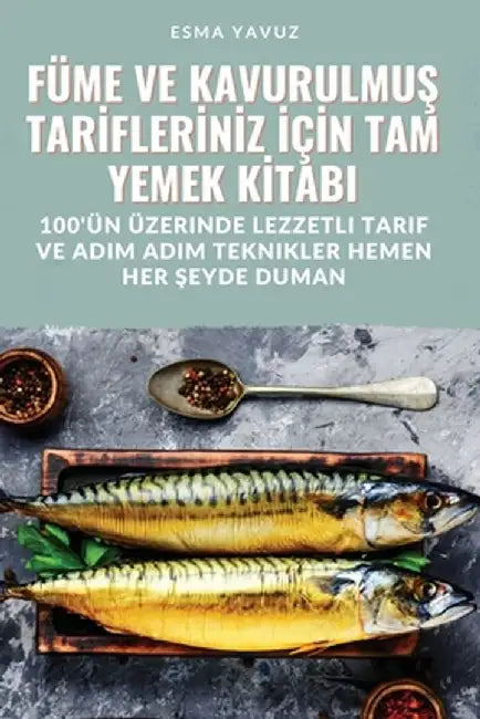 Füme Ve KavurulmuŞ Tarİflerİnİz İçİn Tam Yemek Kİtabi by Esma Yavuz