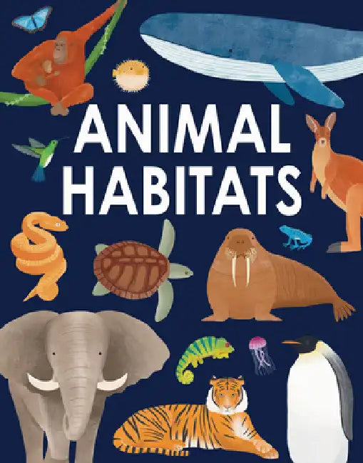 Animal Habitats: Explore Sun-Baked Deserts, Untamed Jungles, Spectacular Undersea Worlds, and Frozen Polar Regions by Annabel Griffin
