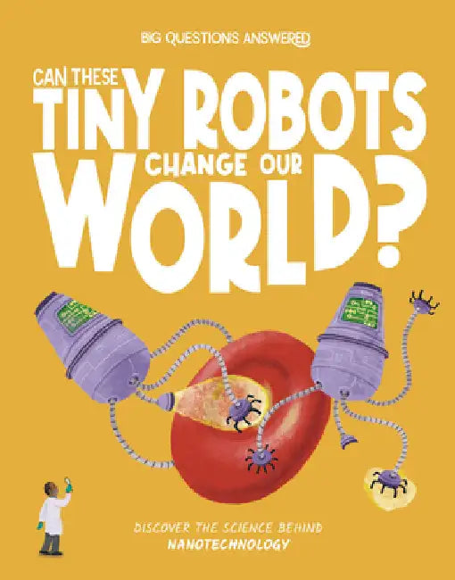Can These Tiny Robots Change Our World?: Discover the Science Behind Nanotechnology by Olivia Watson