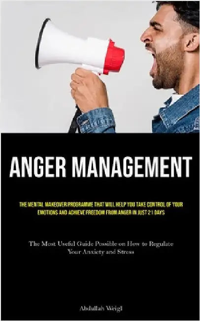 Anger Management: The Mental Makeover Programme that Will Help You Take Control of Your Emotions and Achieve Freedom from Anger in Just 21 Days (The M by Weigl, Abdullah