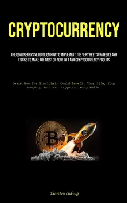 Cryptocurrency: The Comprehensive Guide On How To Implement The Very Best Strategies And Tricks To Make The Most Of Your Nft And Cryptocurrency Profit by Thorsten Ludwig
