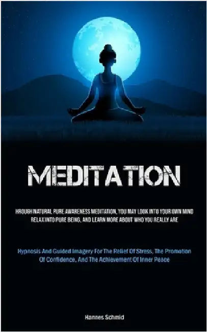 Meditation: Through Natural Pure Awareness Meditation, You May Look Into Your Own Mind, Relax Into Pure Being, And Learn More About Who You Really Are by Schmid, Hannes