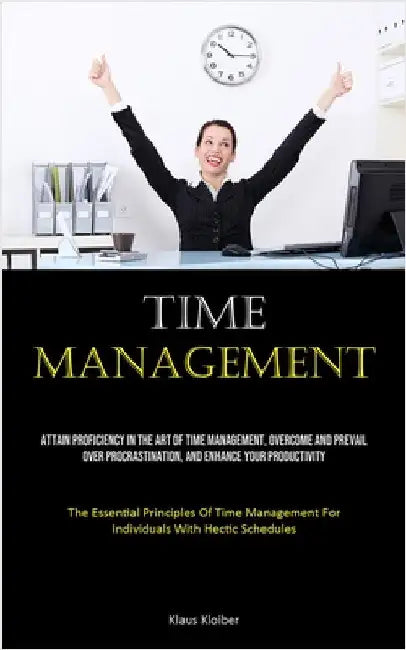 Time Management: Attain Proficiency In The Art Of Time Management, Overcome And Prevail Over Procrastination, And Enhance Your Productivity (The Essen by Kloiber, Klaus