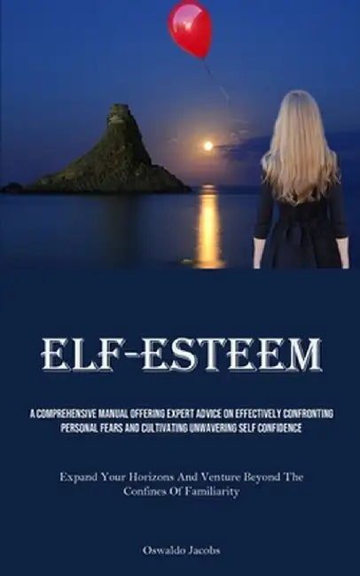 Self-Esteem: A Comprehensive Manual Offering Expert Advice On Effectively Confronting Personal Fears And Cultivating Unwavering Sel by Oswaldo Jacobs