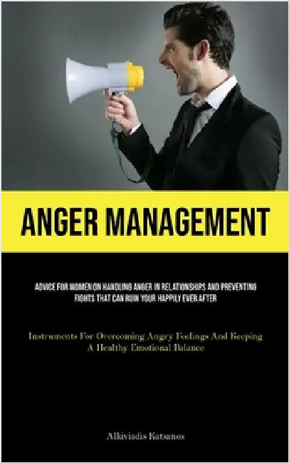 Anger Management: Advice For Women On Handling Anger In Relationships And Preventing Fights That Can Ruin Your Happily Ever After (Instruments For Ove by Katsanos, Alkiviadis