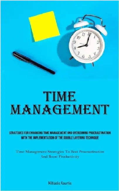 Time Management: Strategies For Enhancing Time Management And Overcoming Procrastination With The Implementation Of The Double Layering Technique (Tim by Kourtis, Miltiadis