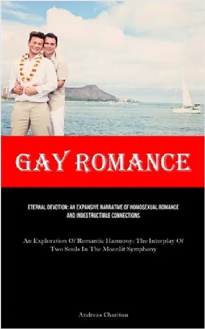 Gay Romance: Eternal Devotion: An Expansive Narrative Of Homosexual Romance And Indestructible Connections (An Exploration Of Romantic Harmony: The In by Charitou, Andreas