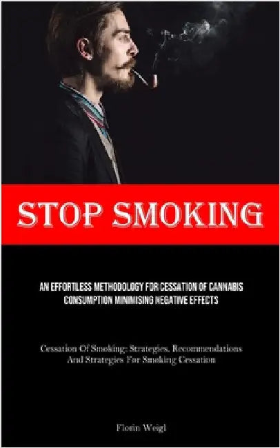 Stop Smoking: An Effortless Methodology For Cessation Of Cannabis Consumption Minimising Negative Effects (Cessation Of Smoking: Strategies, Recommend by Weigl, Florin
