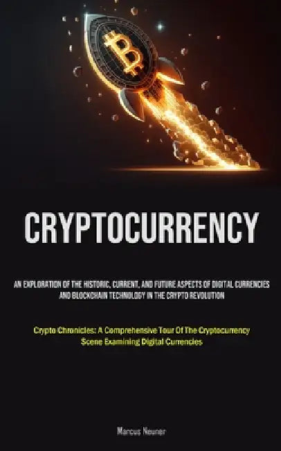 Cryptocurrency: An Exploration Of The Historic, Current, And Future Aspects Of Digital Currencies And Blockchain Technology In The Crypto Revolution ( by Marcus Neuner