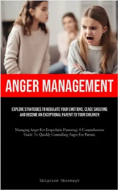 Anger Management: Explore Strategies To Regulate Your Emotions, Cease Shouting, And Become An Exceptional Parent To Your Children (Managing Anger For by Obermayr, Zbigniew