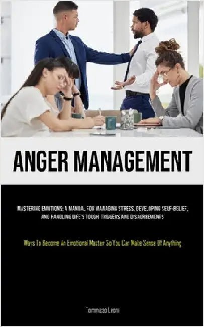 Anger Management: Mastering Emotions: A Manual For Managing Stress, Developing Self-Belief, And Handling Life's Tough Triggers And Disagreements (Ways by Leoni, Tommaso