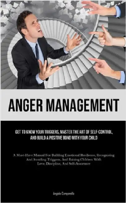 Anger Management: Get To Know Your Triggers, Master The Art Of Self-control, And Build A Positive Bond With Your Child (A Must-Have Manual For Buildin by Campanella, Angiolo
