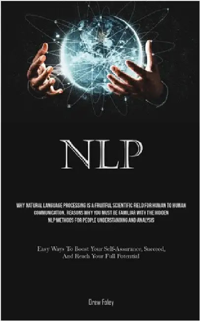 Nlp: Why Natural Language Processing Is A Fruitful Scientific Field For Human To Human Communication. Reasons Why You Must Be Familiar With The Hidden by Foley, Drew
