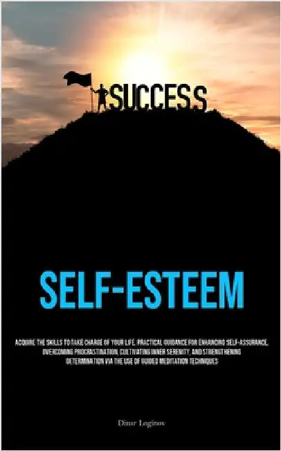 Self-Esteem: Acquire The Skills To Take Charge Of Your Life, Practical Guidance For Enhancing Self-Assurance, Overcoming Procrastination, Cultivating by Loginov, Dinar