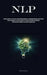 Nlp: Acquire Expertise In The Skill Of Deciphering Individuals, Influencing Behavior, And Exerting Mental Dominance, Explore The Many Strategies Of In by Nikolaus Kasper