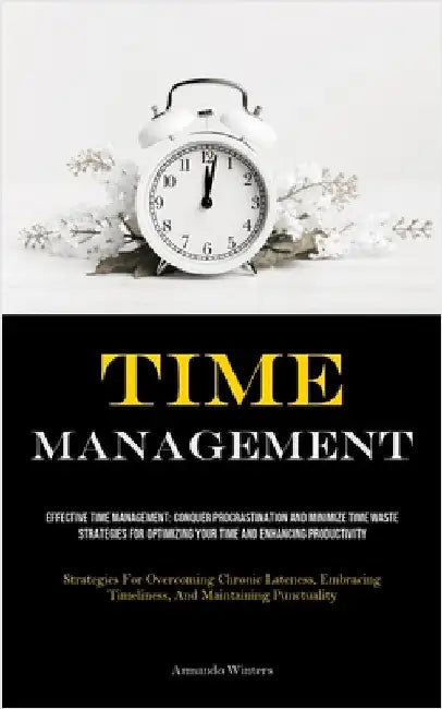 Time Management: Effective Time Management: Conquer Procrastination And Minimize Time Waste - Strategies For Optimizing Your Time And Enhancing Produc by Winters, Armando