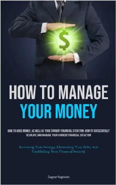How To Manage Your Money: How To Make Money, As Well As Your Current Financial Situation: How To Successfully Regulate And Manage Your Current Financi by Hagemann, Siegmar
