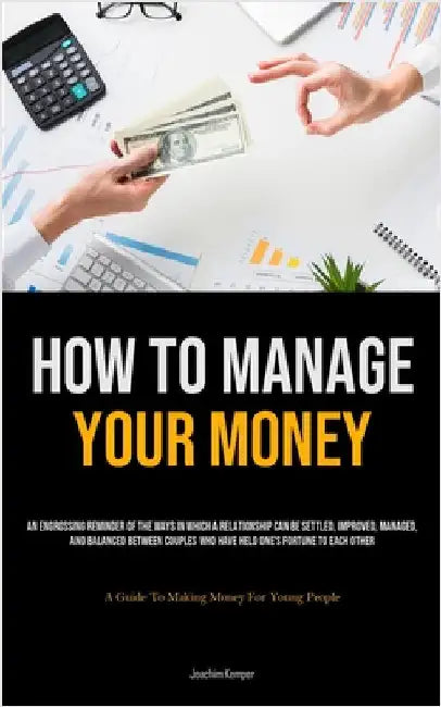 How To Manage Your Money: An Engrossing Reminder Of The Ways In Which A Relationship Can Be Settled, Improved, Managed, And Balanced Between Couples W by Kemper, Joachim