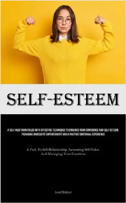 Self-Esteem: A Self-Help Book Filled With Effective Techniques To Enhance Your Confidence And Self-esteem, Providing Immediate Empowerment And A Posit by Balzer, Josef