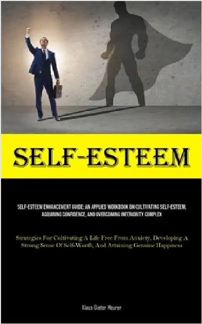 Self-Esteem: Self-Esteem Enhancement Guide: An Applied Workbook On Cultivating Self-Esteem, Acquiring Confidence, And Overcoming Inferiority Complex ( by Meurer, Klaus-Dieter