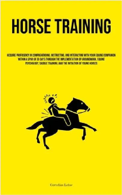 Horse Training: Acquire Proficiency In Comprehending, Instructing, And Interacting With Your Equine Companion Within A Span Of 30 Days Through The Imp by Lohse, Cornelius