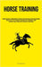 Horse Training: Acquire Proficiency In Comprehending, Instructing, And Interacting With Your Equine Companion Within A Span Of 30 Days Through The Imp by Lohse, Cornelius