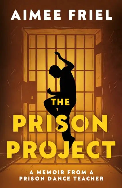 The Prison Project: A Memoir From a Prison Dance Teacher by Aimee Friel