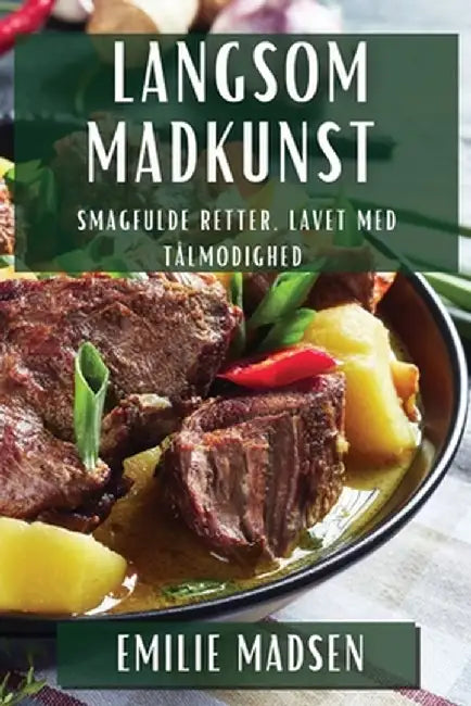 Langsom Madkunst: Smagfulde Retter, Lavet med Tålmodighed by Emilie Madsen