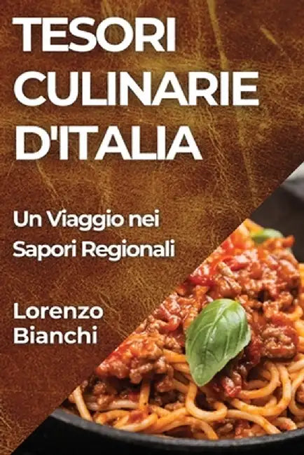 Tesori Culinarie d'Italia: Un Viaggio nei Sapori Regionali by Lorenzo Bianchi
