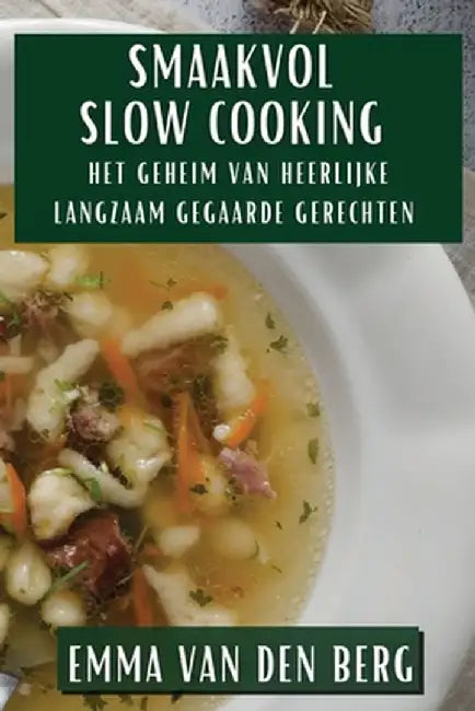 Smaakvol Slow Cooking: Het Geheim van Heerlijke Langzaam Gegaarde Gerechten by Emma Van Den Berg