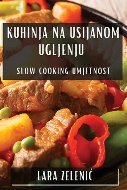 Kuhinja na Usijanom Ugljenju: Slow Cooking Umjetnost by Lara Zelenic