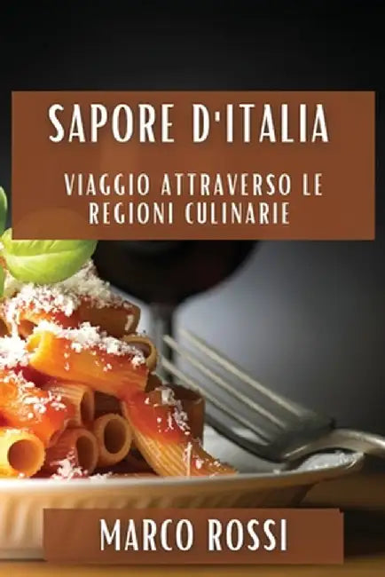Sapore d'Italia: Viaggio attraverso le Regioni Culinarie by Marco Rossi