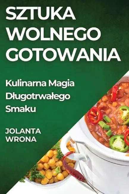 Sztuka Wolnego Gotowania: Kulinarna Magia Dlugotrwalego Smaku by Jolanta Wrona