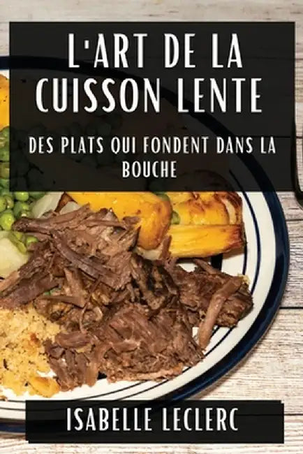 L'Art de la Cuisson Lente: Des Plats Qui Fondent Dans la Bouche by Isabelle Leclerc