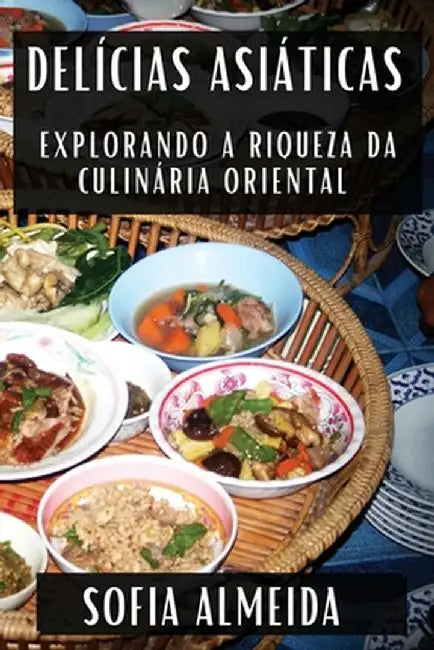 Delícias Asiáticas: Explorando a Riqueza da Culinária Oriental by Sofia Almeida