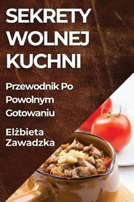 Sekrety Wolnej Kuchni: Przewodnik Po Powolnym Gotowaniu by Elżbieta Zawadzka