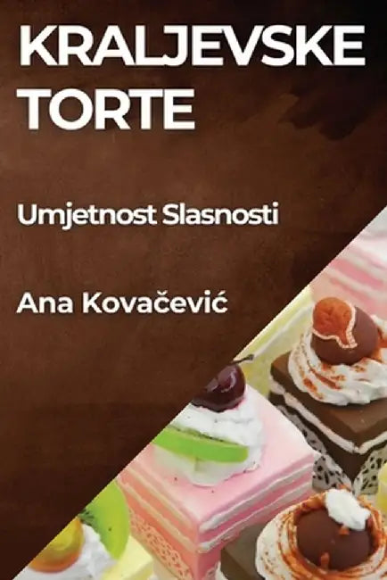 Kraljevske Torte: Umjetnost Slasnosti by Ana Kovačevic