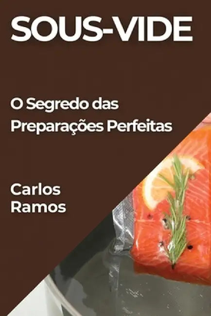 Sous-Vide: O Segredo das Preparações Perfeitas by Carlos Ramos