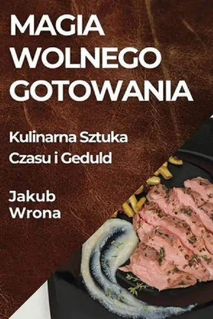Magia Wolnego Gotowania: Kulinarna Sztuka Czasu i Geduld by Jakub Wrona