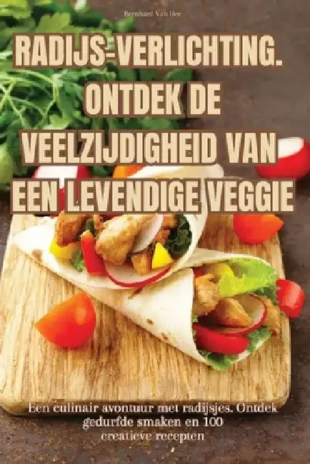 Radijs-Verlichting. Ontdek de Veelzijdigheid Van Een Levendige Veggie by Bernhard Van Hee
