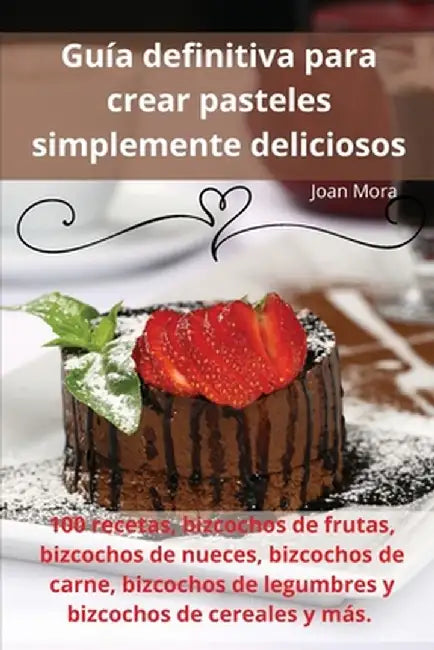Guía definitiva para crear pasteles simplemente deliciosos by Joan Mora