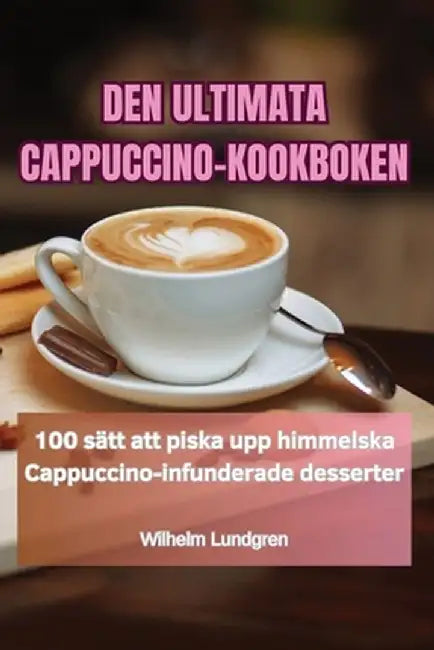 Den Ultimata Cappuccino-Kookboken by Wilhelm Lundgren