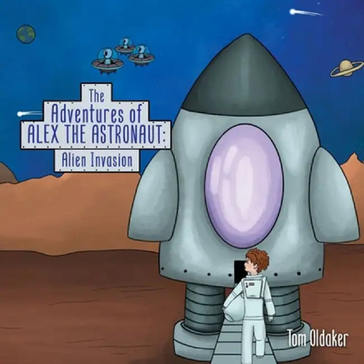 The Adventures of Alex the Astronaut: Alien Invasion by Tom Oldaker