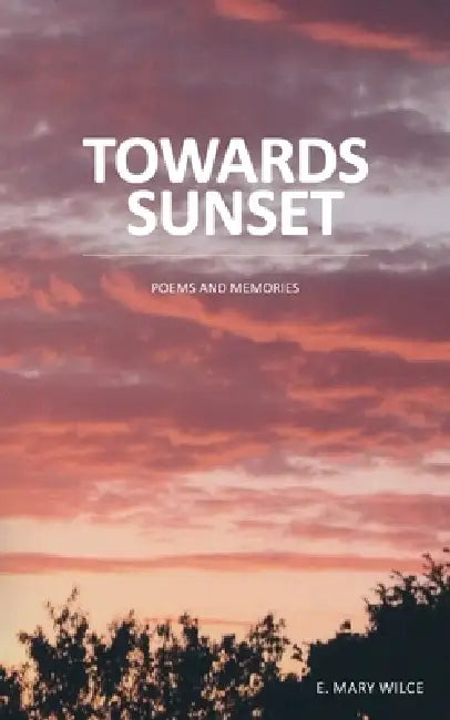 Towards Sunset: Poems and Memories by E. Mary Wilce