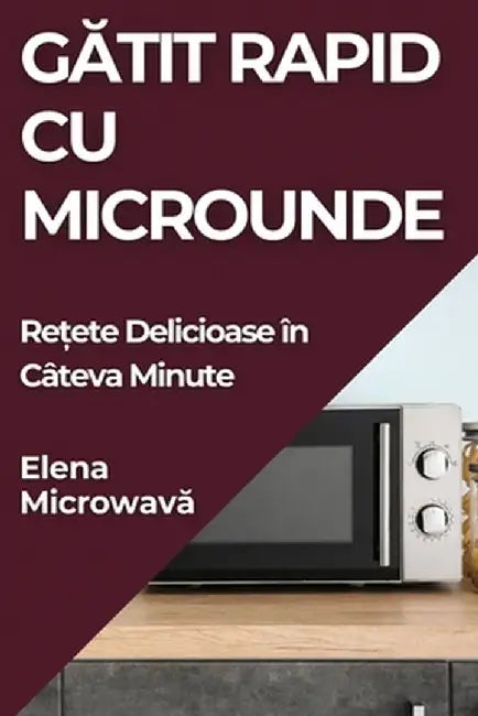 Gătit Rapid cu Microunde: Rețete Delicioase în Câteva Minute by Elena Microwavă