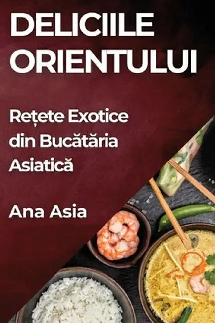 Deliciile Orientului: Rețete Exotice din Bucătăria Asiatică by Ana Asia